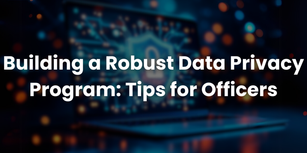 Building a Robust Data Privacy Program Tips for Officers