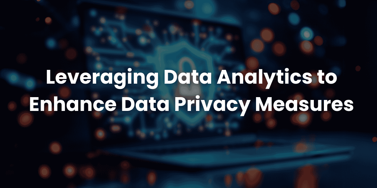 Leveraging Data Analytics to Enhance Data Privacy Measures