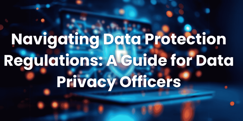 Navigating Data Protection Regulations A Guide for Data Privacy Officers